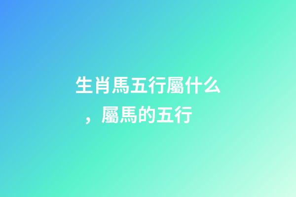 生肖馬五行屬什么，屬馬的五行